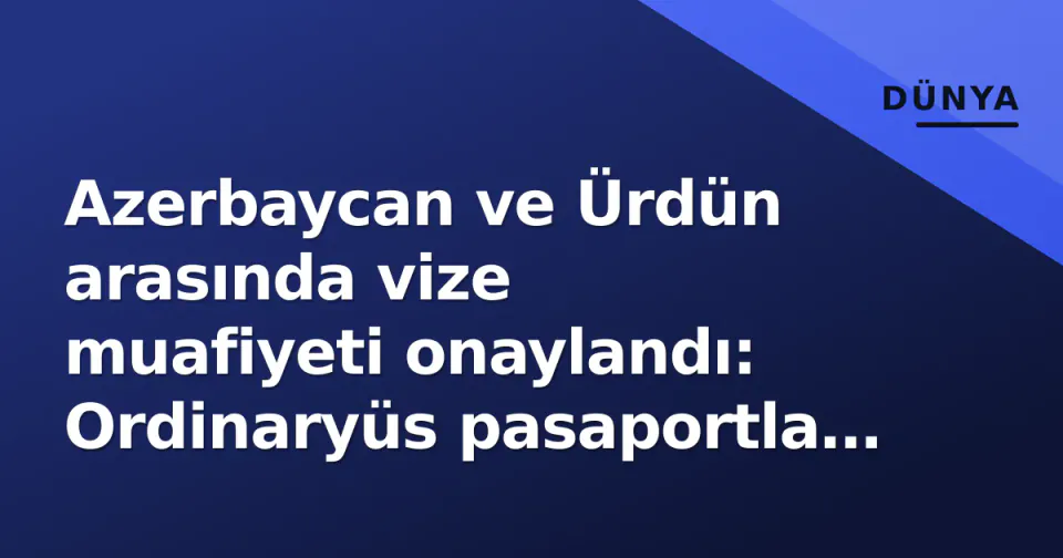 Azerbaycan ve Ürdün arasında vize muafiyeti onaylandı: Ordinaryüs pasaportla 90 gün serbest görseli