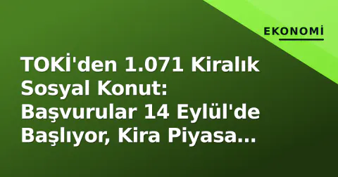 TOKİ'den 1.071 Kiralık Sosyal Konut: Başvurular 14 Eylül'de Başlıyor, Kira Piyasa Yarısı