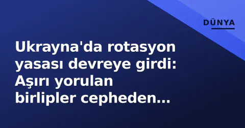 Ukrayna'da rotasyon yasası devreye girdi: Aşırı yorulan birlipler cepheden çekilmeye başlandı