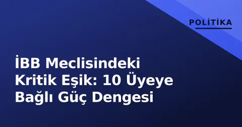 İBB Meclisindeki Kritik Eşik: 10 Üyeye Bağlı Güç Dengesi