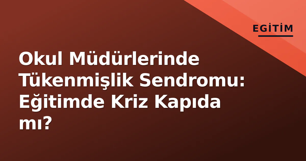 Okul Müdürlerinde Tükenmişlik Sendromu: Eğitimde Kriz Kapıda mı? Okul Müdürlerinde Tükenmişlik Sendromu: Eğitimde Kriz Kapıda mı?