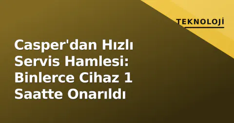 Casper'dan Hızlı Servis Hamlesi: Binlerce Cihaz 1 Saatte Onarıldı