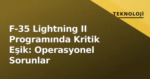 F-35 Lightning II Programında Kritik Eşik: Operasyonel Sorunlar