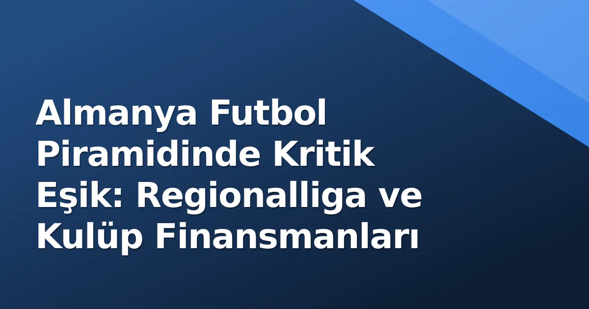 Almanya Futbol Piramidinde Kritik Eşik: Regionalliga ve Kulüp Finansmanları Almanya Futbol Piramidinde Kritik Eşik: Regionalliga ve Kulüp Finansmanları
