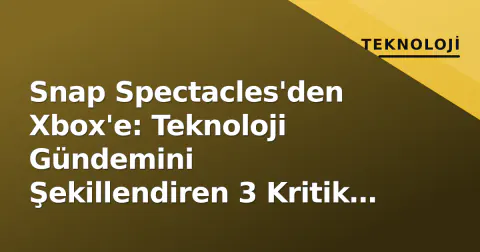 Snap Spectacles'den Xbox'e: Teknoloji Gündemini Şekillendiren 3 Kritik Gelişme