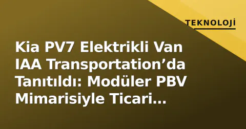 Kia PV7 Elektrikli Van IAA Transportation’da Tanıtıldı: Modüler PBV Mimarisiyle Ticari Segmenti Hedefliyor