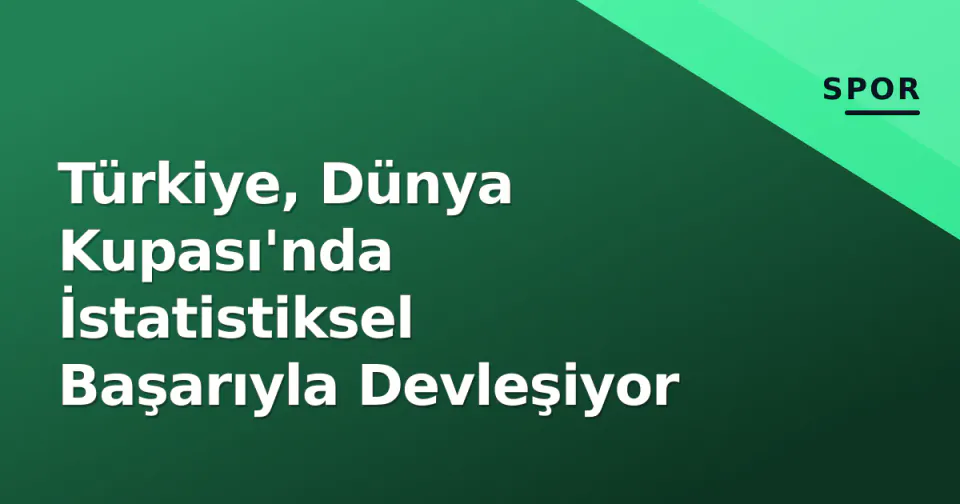 Türkiye, Dünya Kupası'nda İstatistiksel Başarıyla Devleşiyor görseli