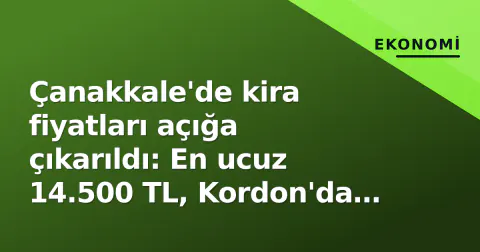 Çanakkale'de kira fiyatları açığa çıkarıldı: En ucuz 14.500 TL, Kordon'da 125 bin TL