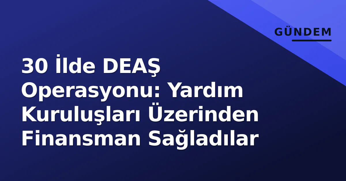 30 İlde DEAŞ Operasyonu: Yardım Kuruluşları Üzerinden Finansman Sağladılar 30 İlde DEAŞ Operasyonu: Yardım Kuruluşları Üzerinden Finansman Sağladılar