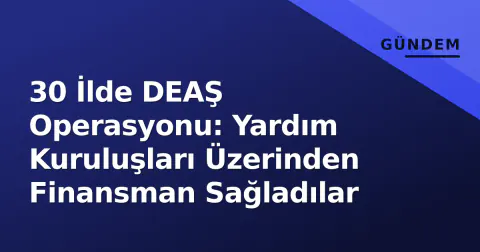 30 İlde DEAŞ Operasyonu: Yardım Kuruluşları Üzerinden Finansman Sağladılar 30 İlde DEAŞ Operasyonu: Yardım Kuruluşları Üzerinden Finansman Sağladılar