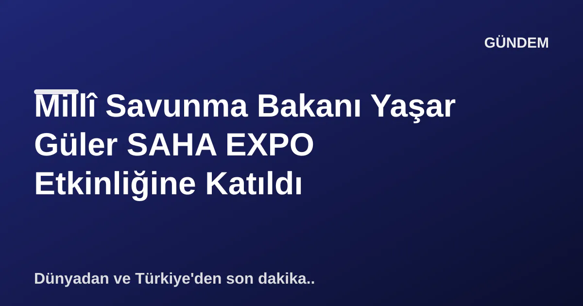 Millî Savunma Bakanı Yaşar Güler SAHA EXPO Etkinliğine Katıldı Millî Savunma Bakanı Yaşar Güler SAHA EXPO Etkinliğine Katıldı