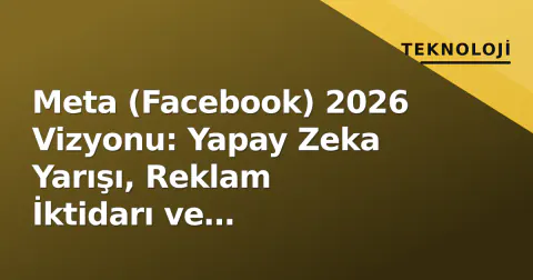 Meta (Facebook) 2026 Vizyonu: Yapay Zeka Yarışı, Reklam İktidarı ve Metaverse'nin Gerçekliği
