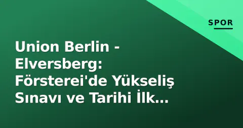 Union Berlin - Elversberg: Försterei'de Yükseliş Sınavı ve Tarihi İlk Karşılaşma