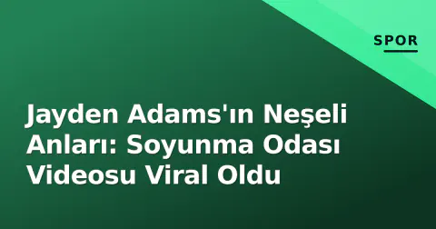 Jayden Adams'ın Neşeli Anları: Soyunma Odası Videosu Viral Oldu