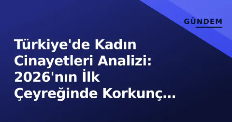 Türkiye'de Kadın Cinayetleri Analizi: 2026'nın İlk Çeyreğinde Korkunç Tablo