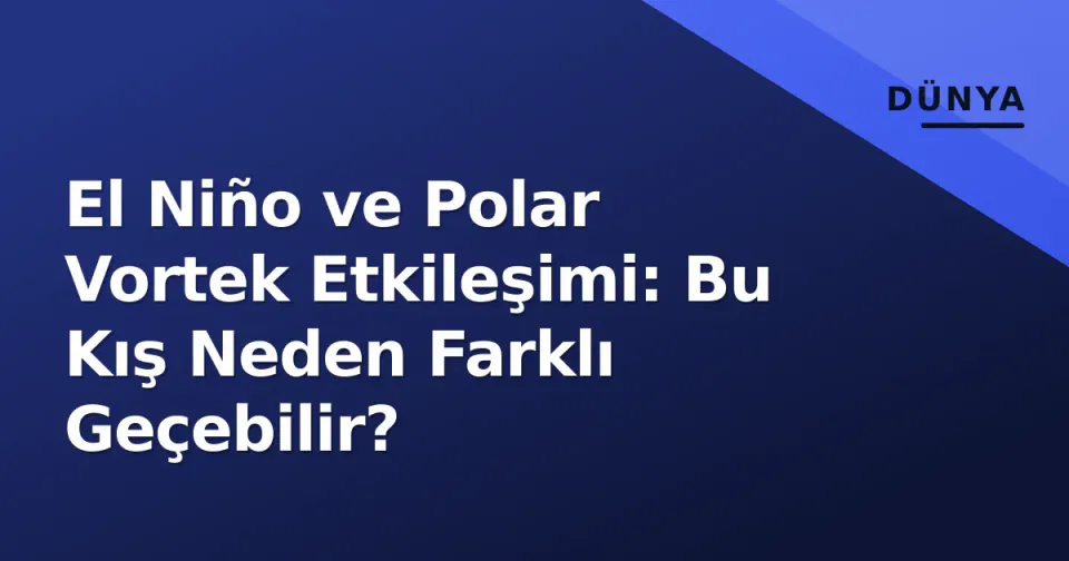 El Niño ve Polar Vortek Etkileşimi: Bu Kış Neden Farklı Geçebilir? görseli