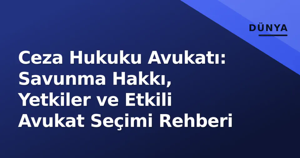 Ceza Hukuku Avukatı: Savunma Hakkı, Yetkiler ve Etkili Avukat Seçimi Rehberi görseli
