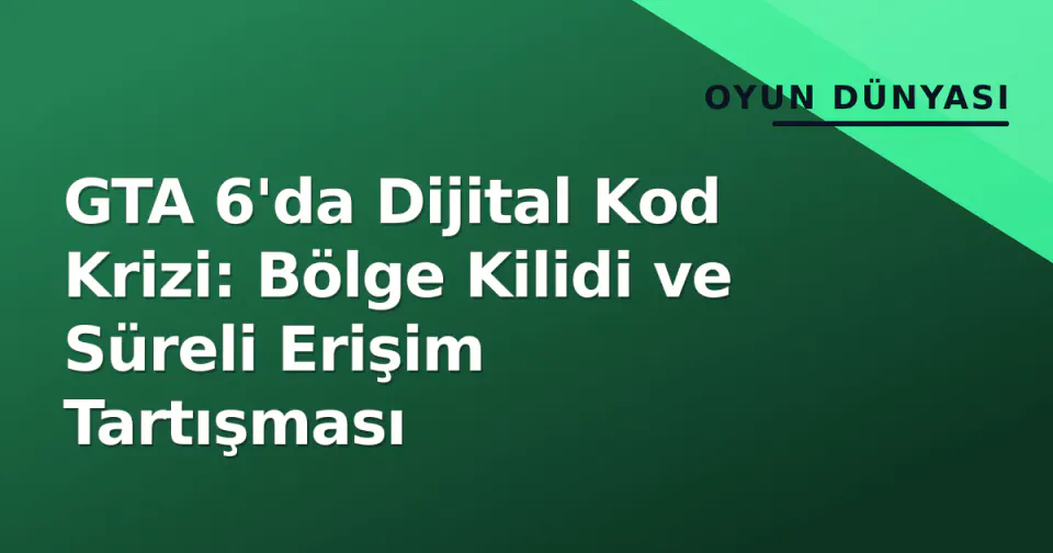 GTA 6'da Dijital Kod Krizi: Bölge Kilidi ve Süreli Erişim Tartışması görseli