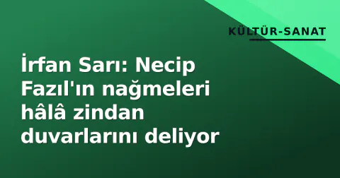İrfan Sarı: Necip Fazıl'ın nağmeleri hâlâ zindan duvarlarını deliyor