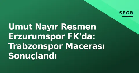 Umut Nayır Resmen Erzurumspor FK'da: Trabzonspor Macerası Sonuçlandı