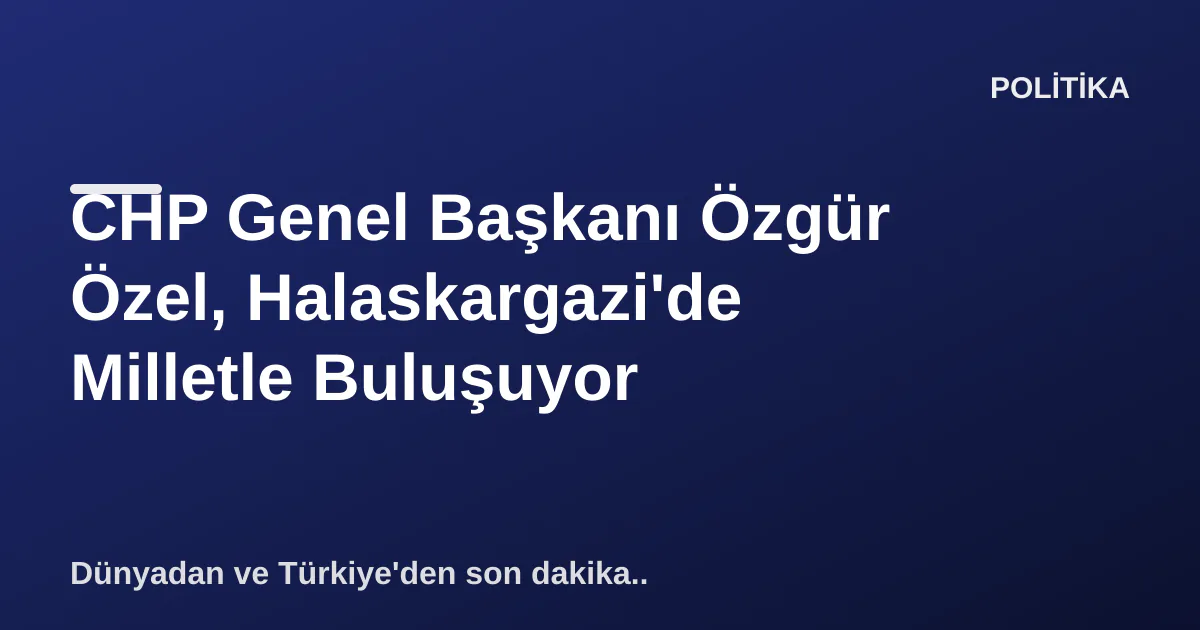 CHP Genel Başkanı Özgür Özel, Halaskargazi'de Milletle Buluşuyor CHP Genel Başkanı Özgür Özel, Halaskargazi'de Milletle Buluşuyor