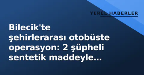 Bilecik'te şehirlerarası otobüste operasyon: 2 şüpheli sentetik maddeyle yakalandı