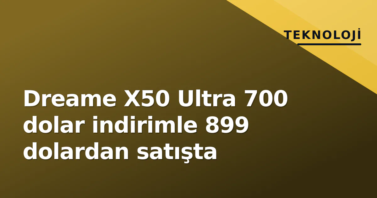 Dreame X50 Ultra 700 dolar indirimle 899 dolardan satışta Dreame X50 Ultra 700 dolar indirimle 899 dolardan satışta