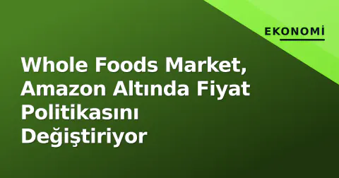 Whole Foods Market, Amazon Altında Fiyat Politikasını Değiştiriyor