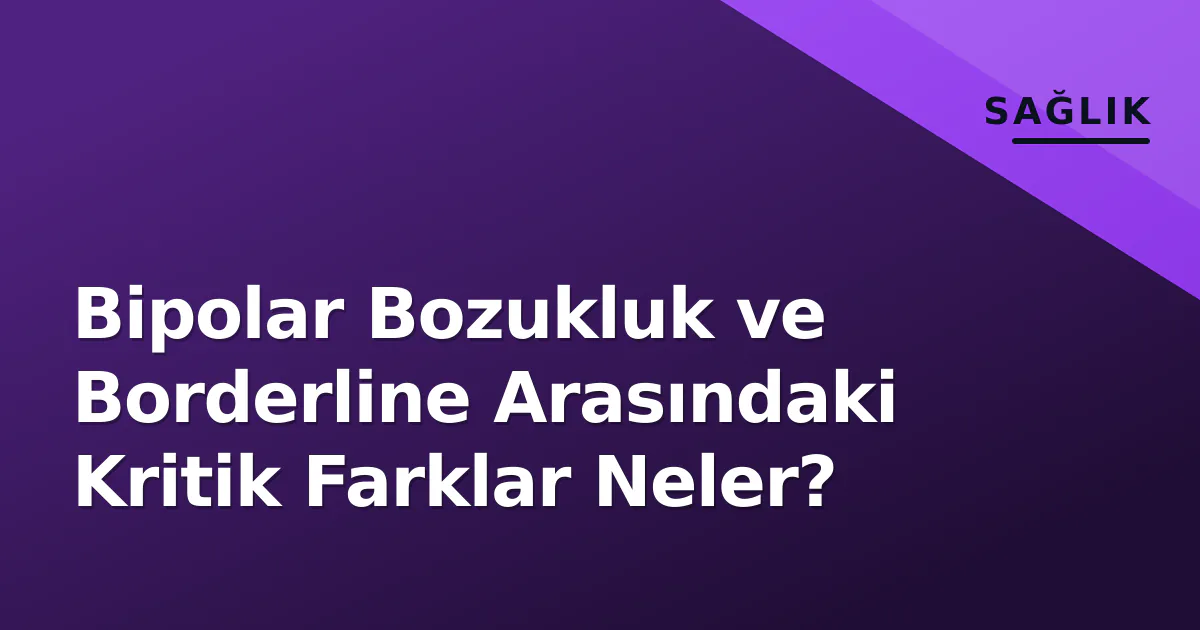 Bipolar Bozukluk ve Borderline Arasındaki Kritik Farklar Neler? Bipolar Bozukluk ve Borderline Arasındaki Kritik Farklar Neler?