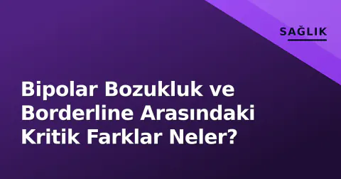 Bipolar Bozukluk ve Borderline Arasındaki Kritik Farklar Neler?