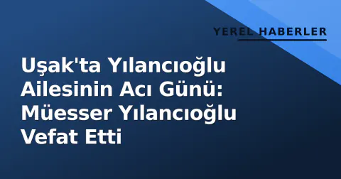 Uşak'ta Yılancıoğlu Ailesinin Acı Günü: Müesser Yılancıoğlu Vefat Etti