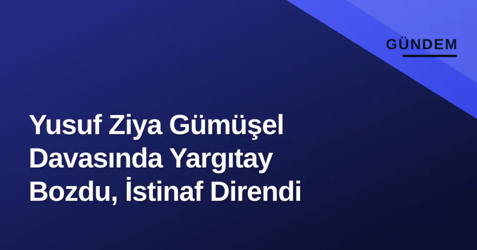 Yusuf Ziya Gümüşel Davasında Yargıtay Bozdu, İstinaf Direndi görseli