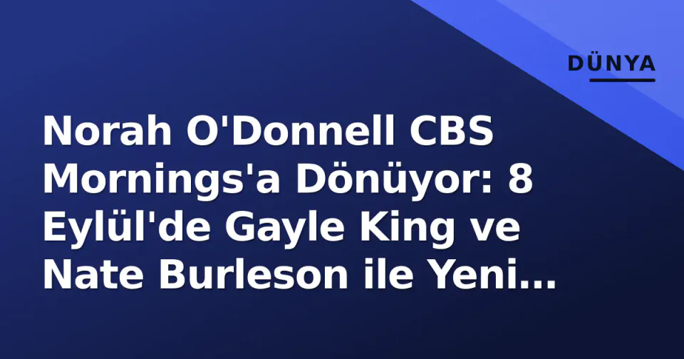 Norah O'Donnell CBS Mornings'a Dönüyor: 8 Eylül'de Gayle King ve Nate Burleson ile Yeni Dönem görseli