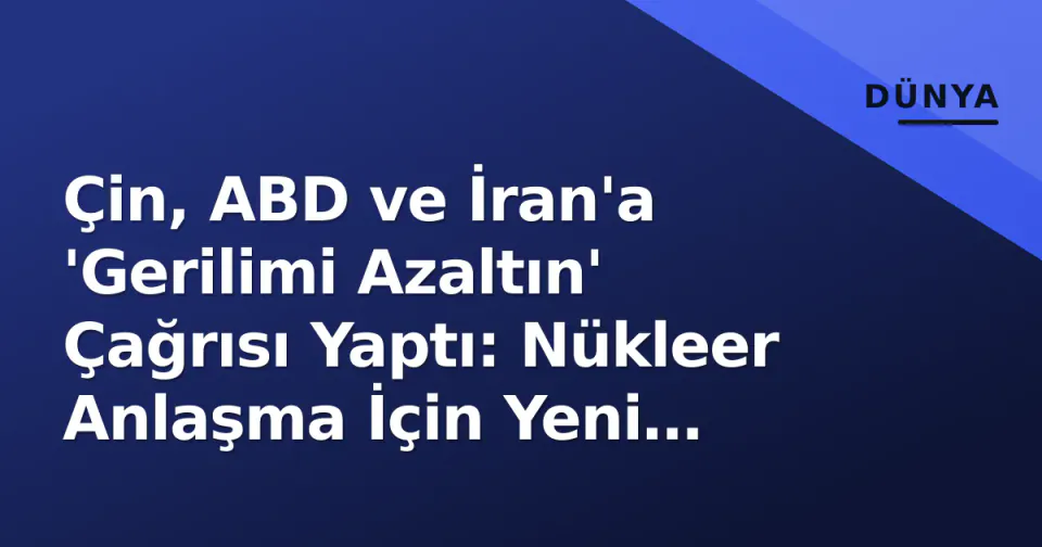Çin, ABD ve İran'a 'Gerilimi Azaltın' Çağrısı Yaptı: Nükleer Anlaşma İçin Yeni Diplomatik Girişim görseli