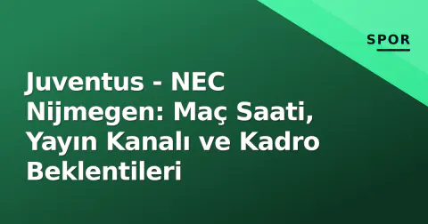 Juventus - NEC Nijmegen: Maç Saati, Yayın Kanalı ve Kadro Beklentileri