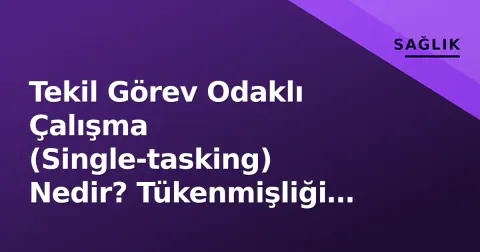 Tekil Görev Odaklı Çalışma (Single-tasking) Nedir? Tükenmişliği Önleyen Yeni Alışkanlık