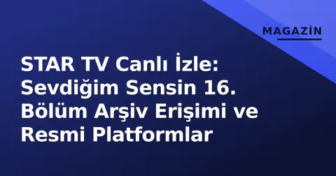 STAR TV Canlı İzle: Sevdiğim Sensin 16. Bölüm Arşiv Erişimi ve Resmi Platformlar