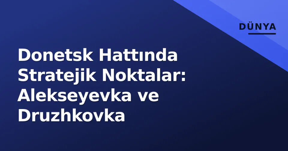Donetsk Hattında Stratejik Noktalar: Alekseyevka ve Druzhkovka görseli