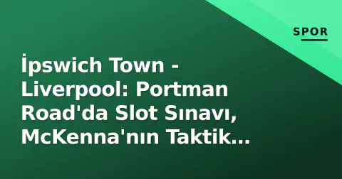 İpswich Town - Liverpool: Portman Road'da Slot Sınavı, McKenna'nın Taktik Cevabı