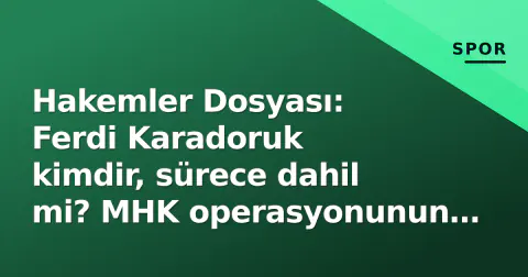 Hakemler Dosyası: Ferdi Karadoruk kimdir, sürece dahil mi? MHK operasyonunun detayları