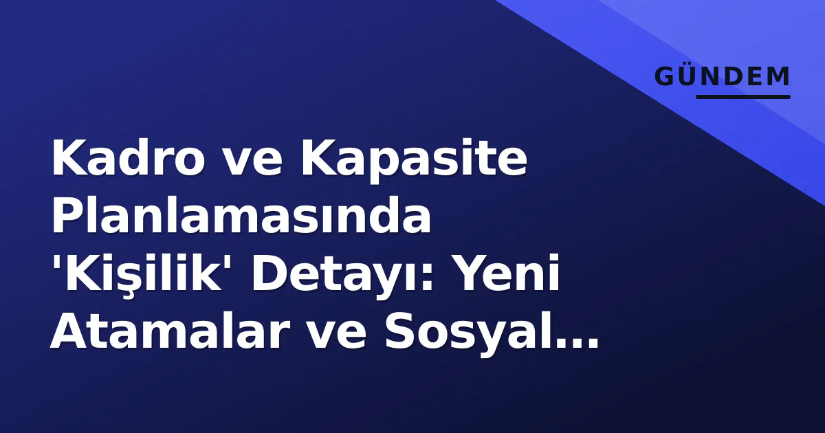 Kadro ve Kapasite Planlamasında 'Kişilik' Detayı: Yeni Atamalar ve Sosyal Çerçeve Kadro ve Kapasite Planlamasında 'Kişilik' Detayı: Yeni Atamalar ve Sosyal Çerçeve
