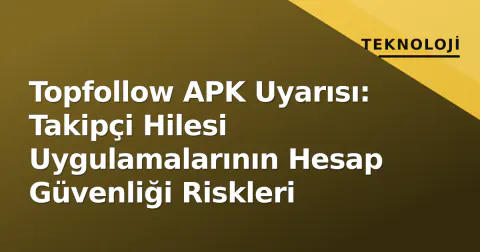 Topfollow APK Uyarısı: Takipçi Hilesi Uygulamalarının Hesap Güvenliği Riskleri