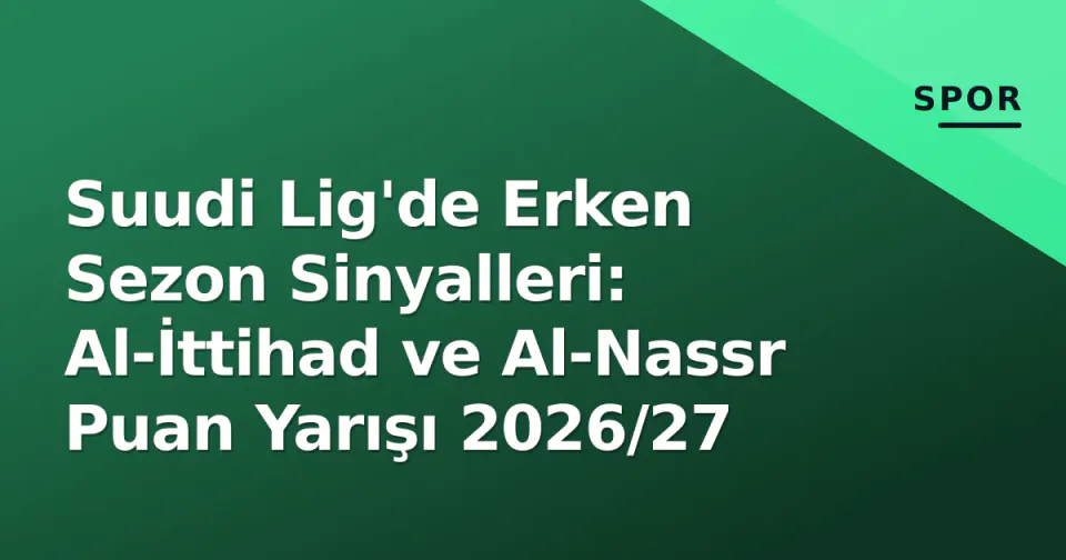 Suudi Lig'de Erken Sezon Sinyalleri: Al-İttihad ve Al-Nassr Puan Yarışı 2026/27 görseli