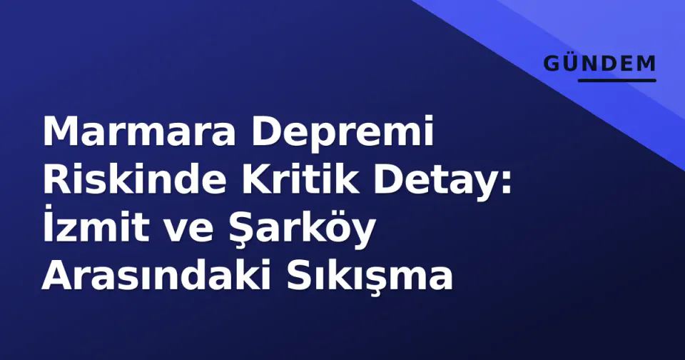 Marmara Depremi Riskinde Kritik Detay: İzmit ve Şarköy Arasındaki Sıkışma görseli