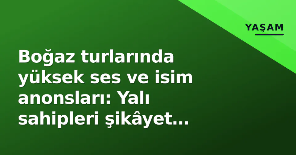 Boğaz turlarında yüksek ses ve isim anonsları: Yalı sahipleri şikâyet etti, kısıtlama gündemde görseli
