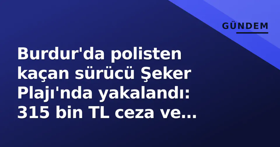 Burdur'da polisten kaçan sürücü Şeker Plajı'nda yakalandı: 315 bin TL ceza ve ehliyet iptali görseli