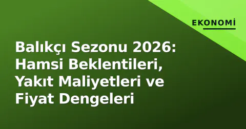 Balıkçı Sezonu 2026: Hamsi Beklentileri, Yakıt Maliyetleri ve Fiyat Dengeleri