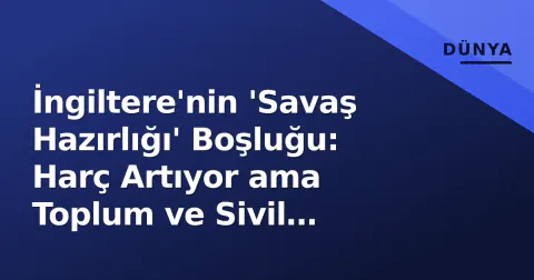 İngiltere'nin 'Savaş Hazırlığı' Boşluğu: Harç Artıyor ama Toplum ve Sivil Dayanıklık Geride Kaldı