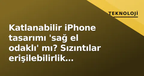 Katlanabilir iPhone tasarımı 'sağ el odaklı' mı? Sızıntılar erişilebilirlik tartışmasını alevlendirdi