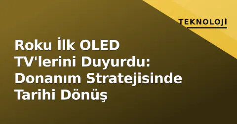 Roku İlk OLED TV'lerini Duyurdu: Donanım Stratejisinde Tarihi Dönüş